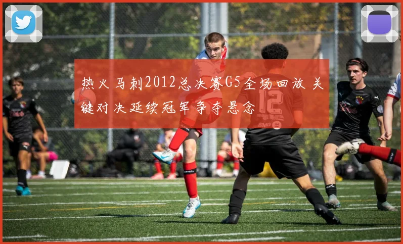 热火马刺2012总决赛G5全场回放 关键对决延续冠军争夺悬念