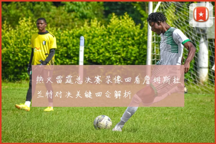 热火雷霆总决赛录像回看詹姆斯杜兰特对决关键回合解析