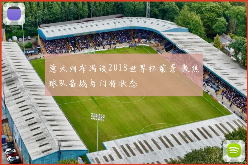 意大利布冯谈2018世界杯前景 聚焦球队备战与门将状态