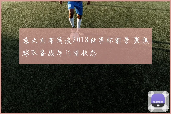 意大利布冯谈2018世界杯前景 聚焦球队备战与门将状态